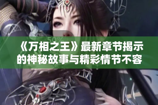 《万相之王》最新章节揭示的神秘故事与精彩情节不容错过