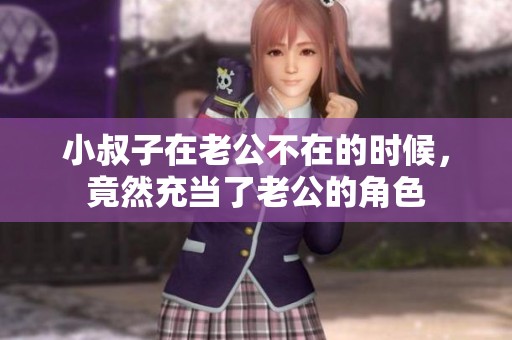 小叔子在老公不在的时候，竟然充当了老公的角色