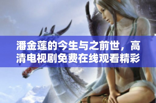 潘金莲的今生与之前世，高清电视剧免费在线观看精彩纷呈