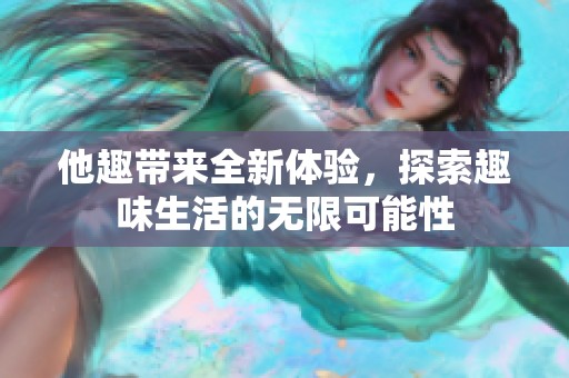 他趣带来全新体验，探索趣味生活的无限可能性