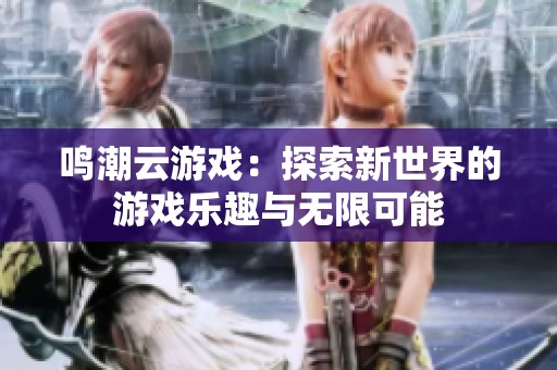 鸣潮云游戏：探索新世界的游戏乐趣与无限可能