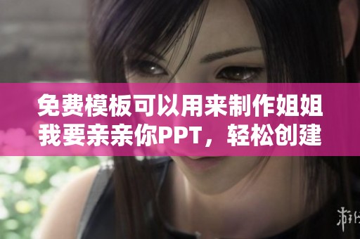 免费模板可以用来制作姐姐我要亲亲你PPT，轻松创建精彩展示内容