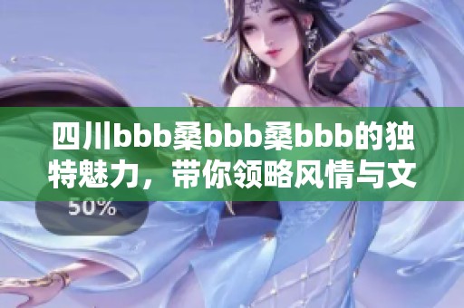 四川bbb桑bbb桑bbb的独特魅力，带你领略风情与文化的完美结合