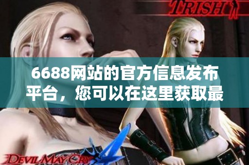 6688网站的官方信息发布平台，您可以在这里获取最新的政策动态和服务信息