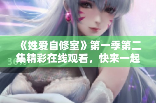 《姓爱自修室》第一季第二集精彩在线观看，快来一起感受吧