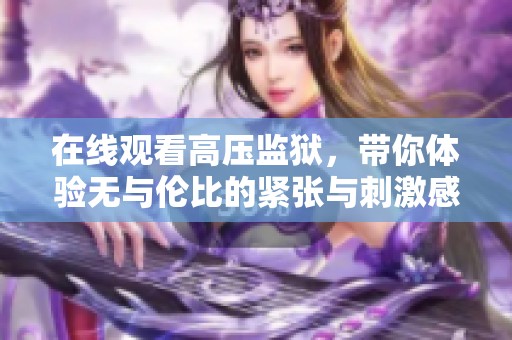在线观看高压监狱，带你体验无与伦比的紧张与刺激感受