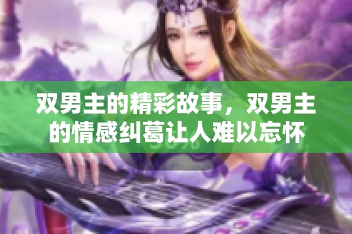 双男主的精彩故事，双男主的情感纠葛让人难以忘怀