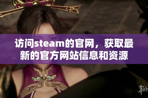 访问steam的官网，获取最新的官方网站信息和资源