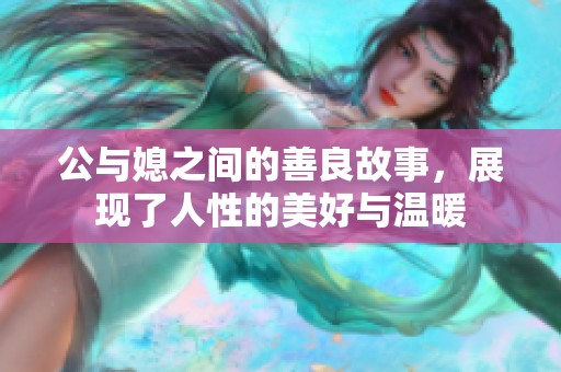 公与媳之间的善良故事，展现了人性的美好与温暖
