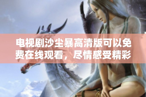 电视剧沙尘暴高清版可以免费在线观看，尽情感受精彩剧情与震撼场面