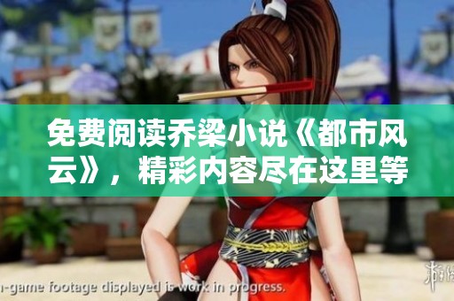 免费阅读乔梁小说《都市风云》，精彩内容尽在这里等你探索！