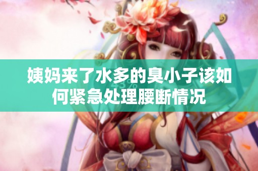 姨妈来了水多的臭小子该如何紧急处理腰断情况