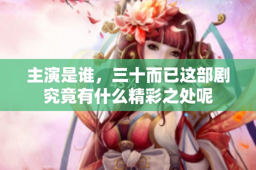 主演是谁，三十而已这部剧究竟有什么精彩之处呢
