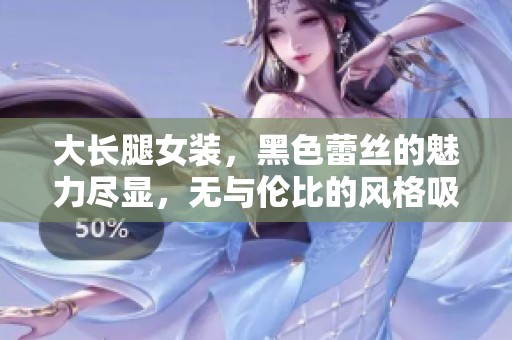 大长腿女装，黑色蕾丝的魅力尽显，无与伦比的风格吸引眼球