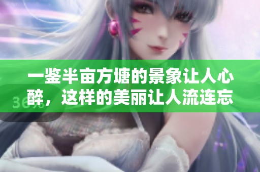 一鉴半亩方塘的景象让人心醉，这样的美丽让人流连忘返
