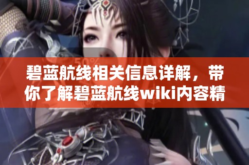 碧蓝航线相关信息详解，带你了解碧蓝航线wiki内容精髓