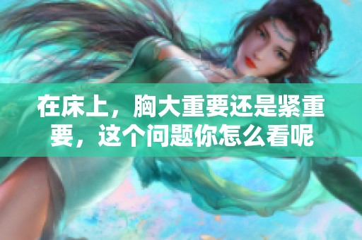 在床上，胸大重要还是紧重要，这个问题你怎么看呢