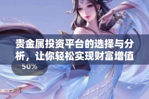 贵金属投资平台的选择与分析，让你轻松实现财富增值的目标
