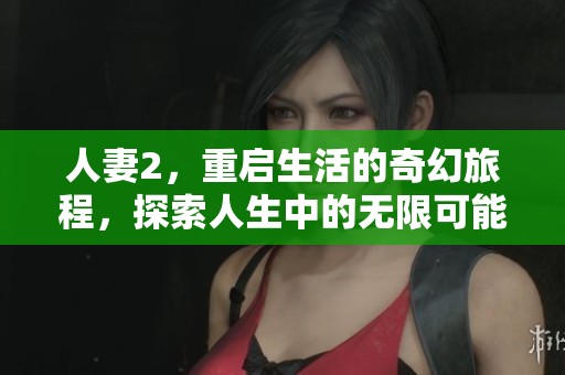 人妻2，重启生活的奇幻旅程，探索人生中的无限可能
