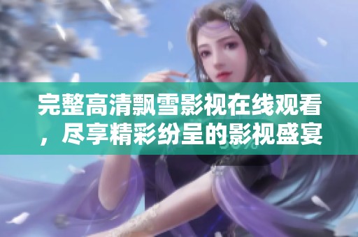 完整高清飘雪影视在线观看，尽享精彩纷呈的影视盛宴