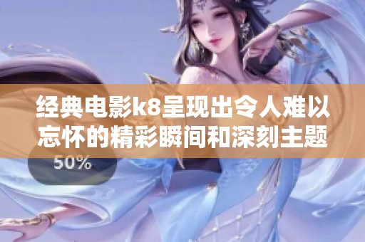 经典电影k8呈现出令人难以忘怀的精彩瞬间和深刻主题