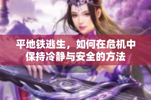 平地铁逃生，如何在危机中保持冷静与安全的方法