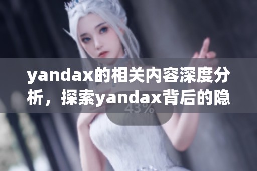yandax的相关内容深度分析，探索yandax背后的隐藏故事与意义