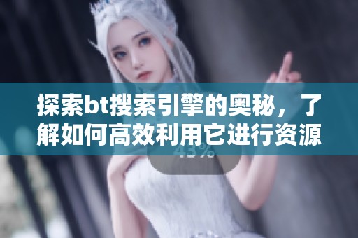 探索bt搜索引擎的奥秘，了解如何高效利用它进行资源搜索