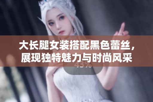 大长腿女装搭配黑色蕾丝，展现独特魅力与时尚风采