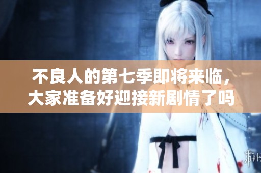 不良人的第七季即将来临，大家准备好迎接新剧情了吗