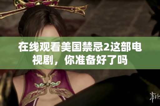在线观看美国禁忌2这部电视剧，你准备好了吗