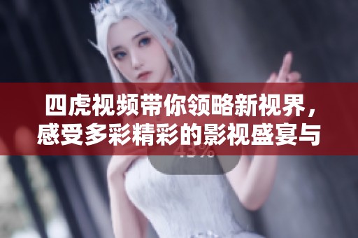 四虎视频带你领略新视界，感受多彩精彩的影视盛宴与乐趣