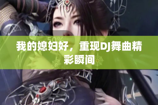 我的媳妇好，重现DJ舞曲精彩瞬间