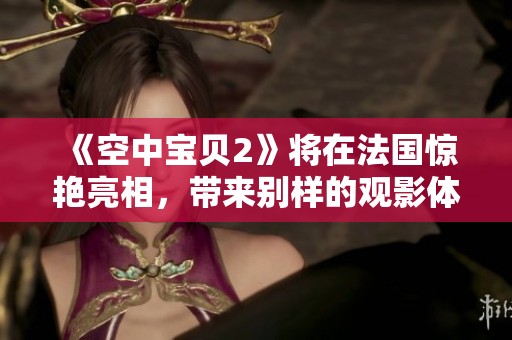 《空中宝贝2》将在法国惊艳亮相，带来别样的观影体验与欢乐。