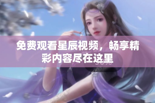 免费观看星辰视频，畅享精彩内容尽在这里
