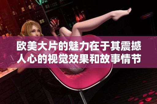 欧美大片的魅力在于其震撼人心的视觉效果和故事情节