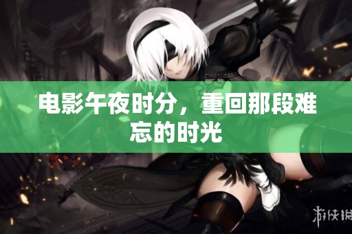 电影午夜时分，重回那段难忘的时光