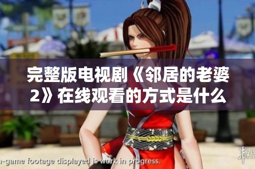 完整版电视剧《邻居的老婆2》在线观看的方式是什么呢