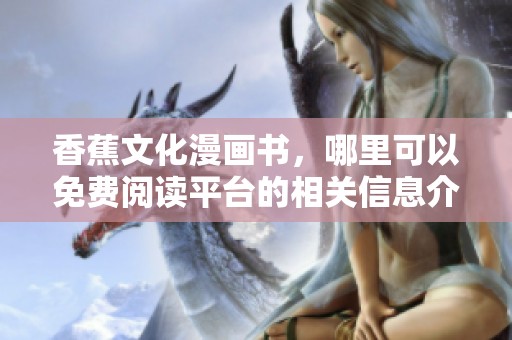 香蕉文化漫画书，哪里可以免费阅读平台的相关信息介绍