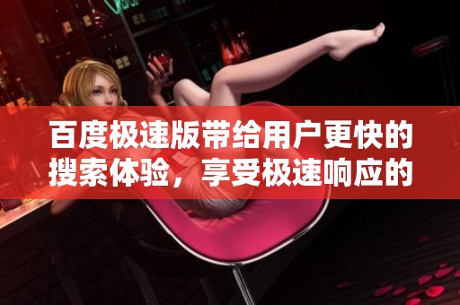 百度极速版带给用户更快的搜索体验，享受极速响应的便利服务