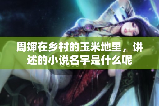 周婶在乡村的玉米地里，讲述的小说名字是什么呢