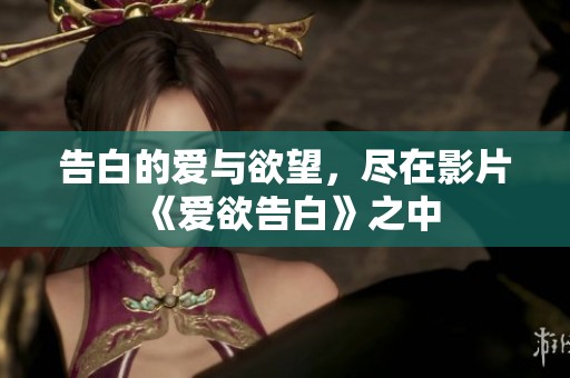 告白的爱与欲望，尽在影片《爱欲告白》之中