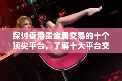 探讨香港贵金属交易的十个顶尖平台，了解十大平台交易的特点与优势
