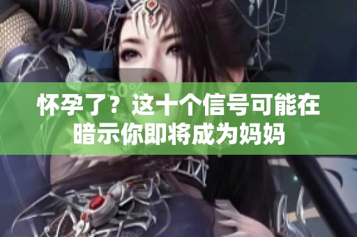 怀孕了？这十个信号可能在暗示你即将成为妈妈