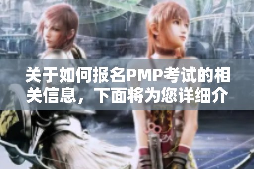 关于如何报名PMP考试的相关信息，下面将为您详细介绍。