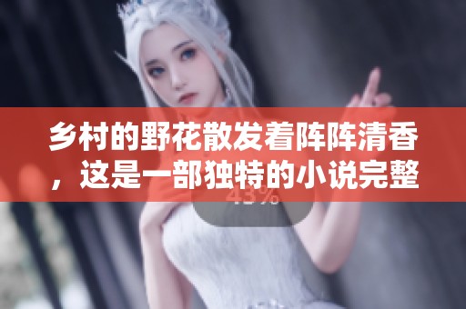 乡村的野花散发着阵阵清香，这是一部独特的小说完整版免费阅读之作