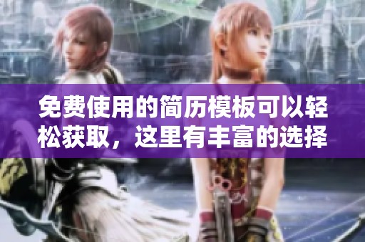 免费使用的简历模板可以轻松获取，这里有丰富的选择供你挑选