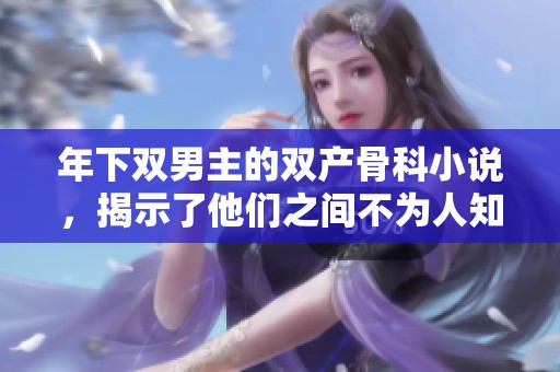 年下双男主的双产骨科小说，揭示了他们之间不为人知的故事