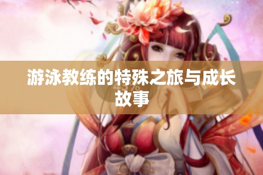 游泳教练的特殊之旅与成长故事