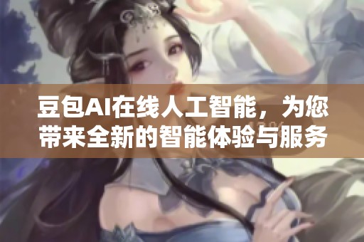 豆包AI在线人工智能，为您带来全新的智能体验与服务